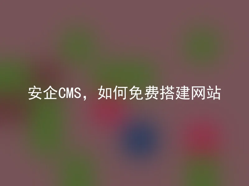 安企CMS，如何免费搭建网站