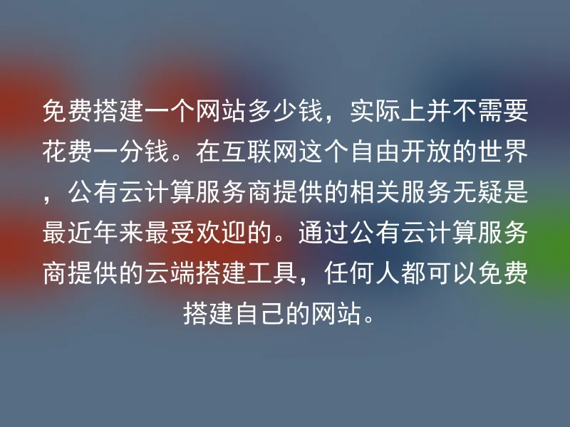 免费搭建一个网站多少钱，实际上并不需要花费一分钱。在互联网这个自由开放的世界，公有云计算服务商提供的相关服务无疑是最近年来最受欢迎的。通过公有云计算服务商提供的云端搭建工具，任何人都可以免费搭建自己的网站。