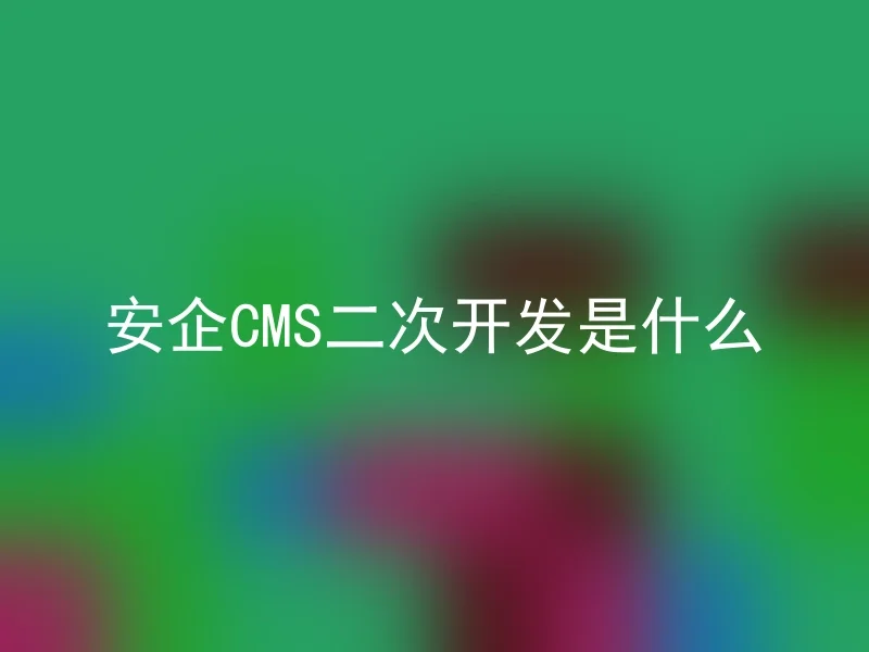 安企CMS二次开发是什么