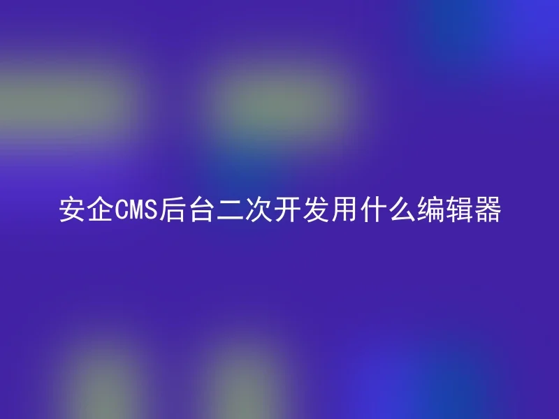 安企CMS后台二次开发用什么编辑器