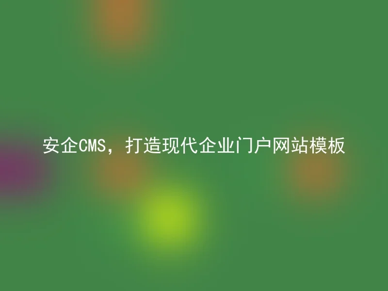 安企CMS，打造现代企业门户网站模板