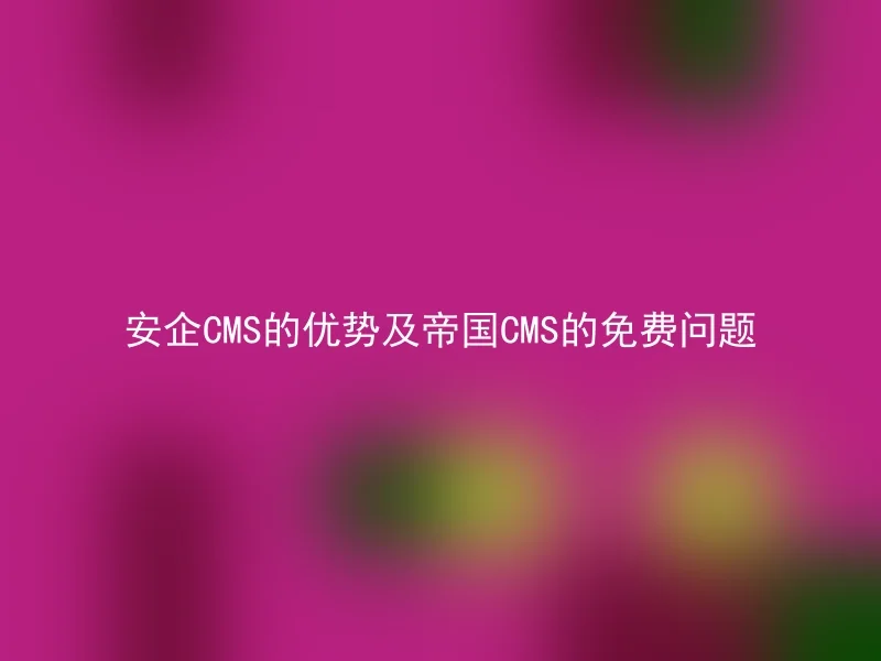 安企CMS的优势及帝国CMS的免费问题