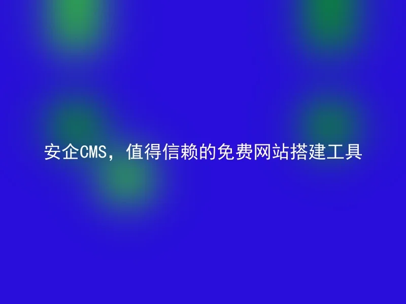 安企CMS，值得信赖的免费网站搭建工具