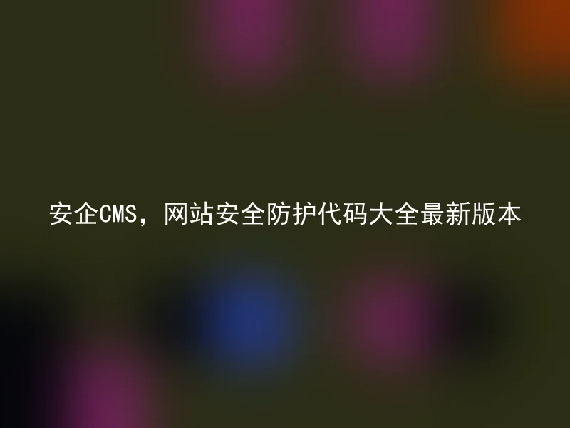 安企CMS，网站安全防护代码大全最新版本