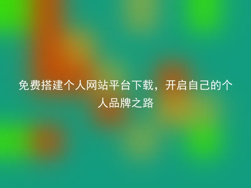 免费搭建个人网站平台下载,开启自己的个人品牌之路