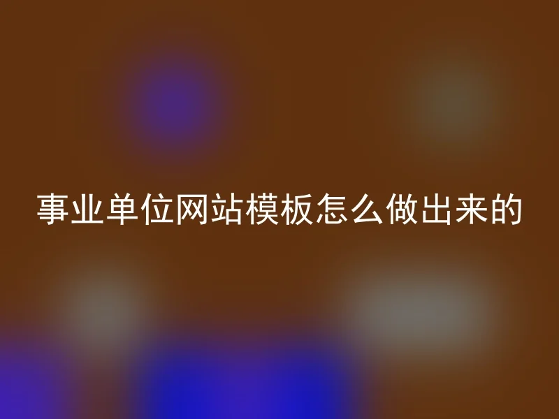 事业单位网站模板怎么做出来的