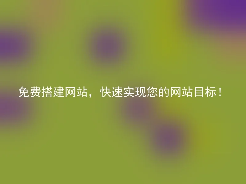 免费搭建网站，快速实现您的网站目标！