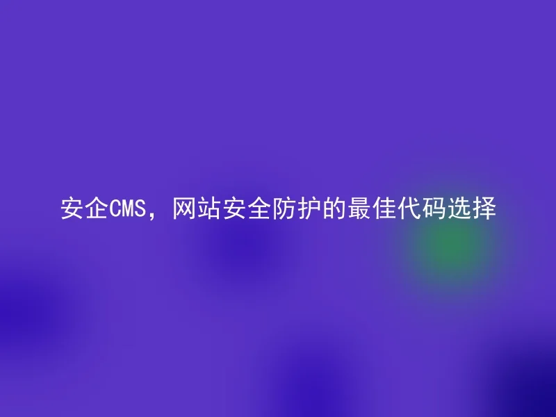 安企CMS，网站安全防护的最佳代码选择