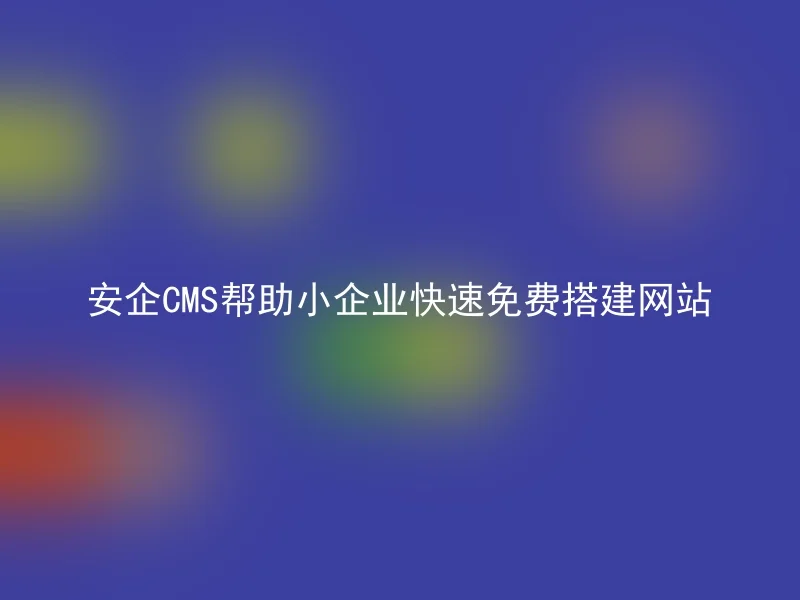 安企CMS帮助小企业快速免费搭建网站