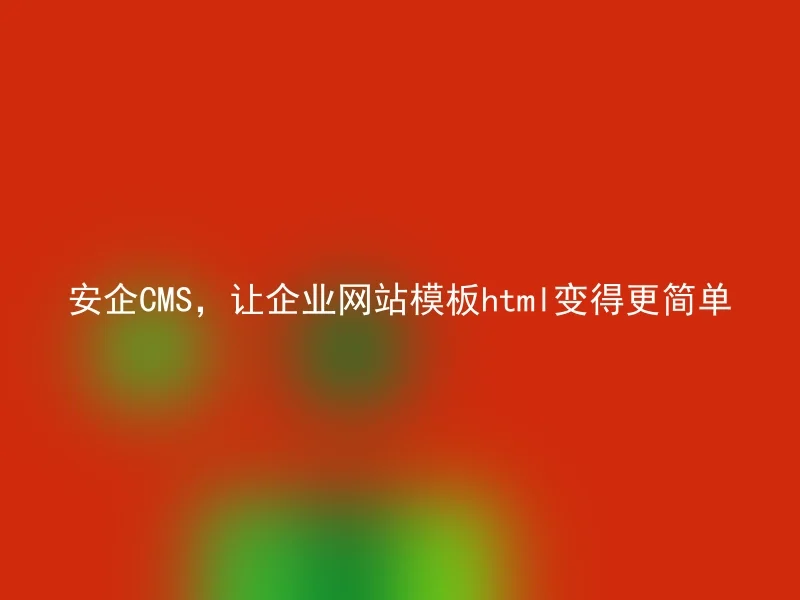 安企CMS，让企业网站模板html变得更简单