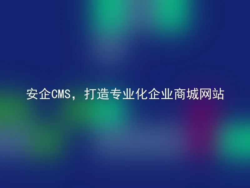 安企CMS，打造专业化企业商城网站