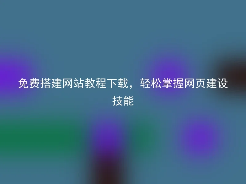 免费搭建网站教程下载，轻松掌握网页建设技能