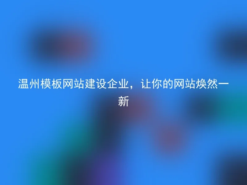 温州模板网站建设企业,让你的网站焕然一新
