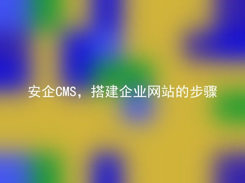 安企CMS，搭建企业网站的步骤