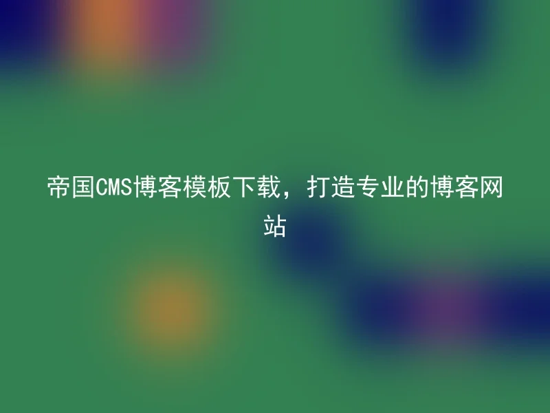 帝国CMS博客模板下载,打造专业的博客网站