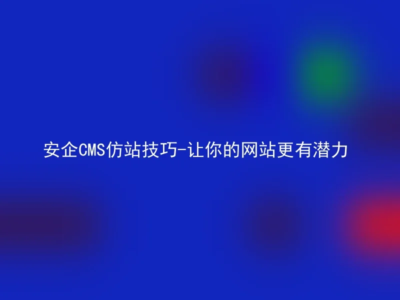 安企CMS仿站技巧-让你的网站更有潜力