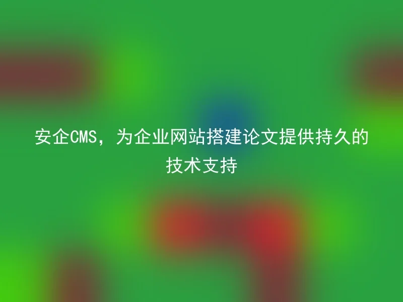 安企CMS，为企业网站搭建论文提供持久的技术支持