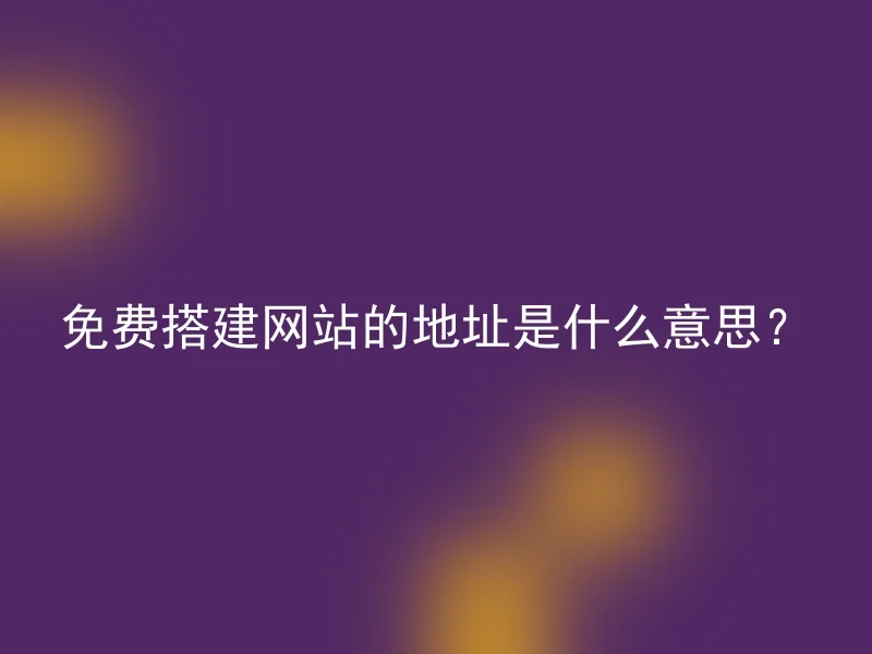 免费搭建网站的地址是什么意思？