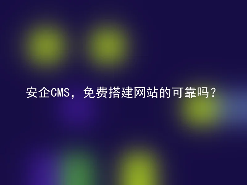 安企CMS，免费搭建网站的可靠吗？