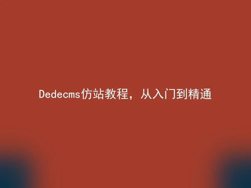 Dedecms仿站教程，从入门到精通