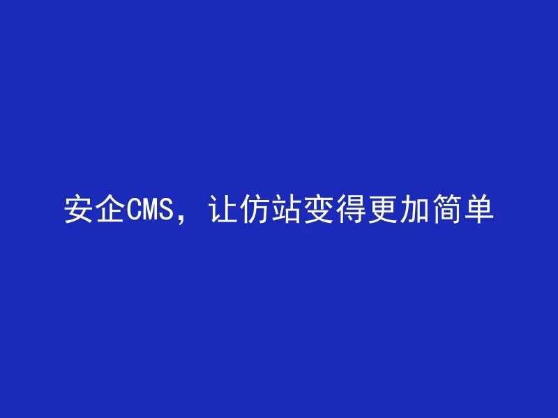 安企CMS，让仿站变得更加简单