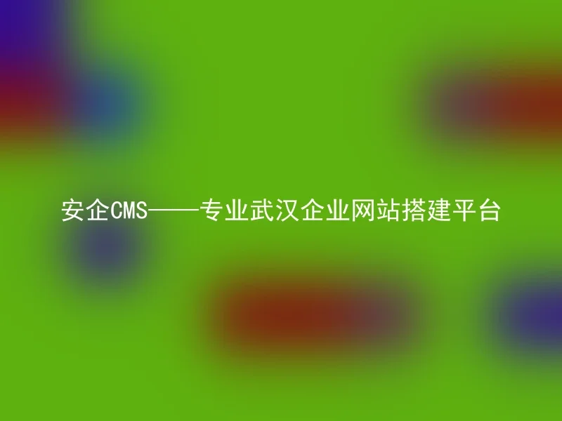 安企CMS——专业武汉企业网站搭建平台