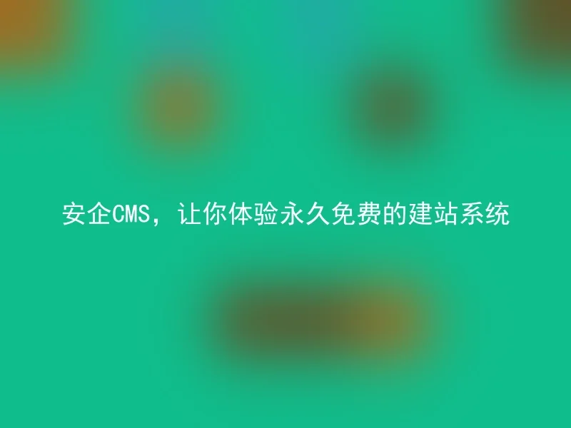 安企CMS，让你体验永久免费的建站系统