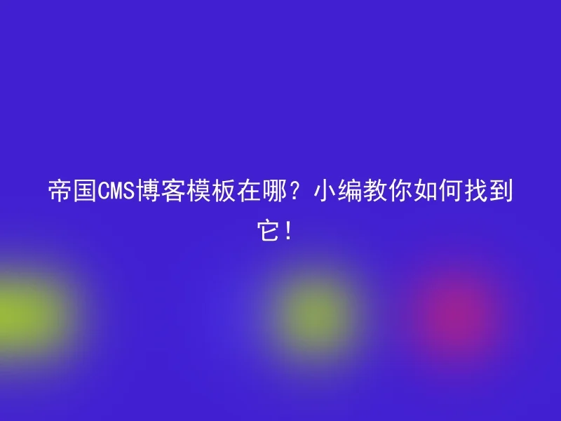 帝国CMS博客模板在哪?小编教你如何找到它!