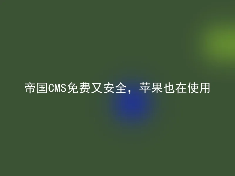 帝国CMS免费又安全,苹果也在使用