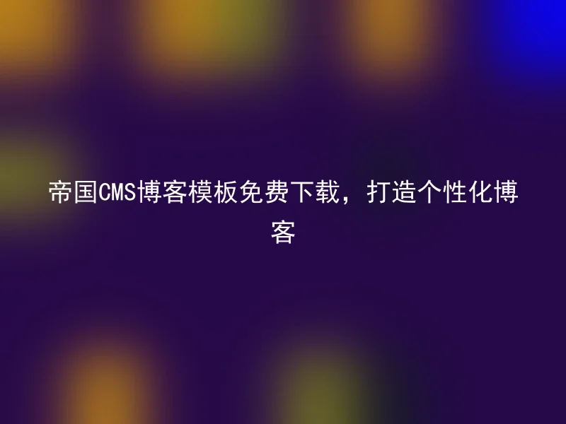 帝国CMS博客模板免费下载,打造个性化博客