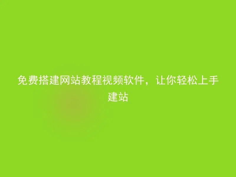 免费搭建网站教程视频软件，让你轻松上手建站