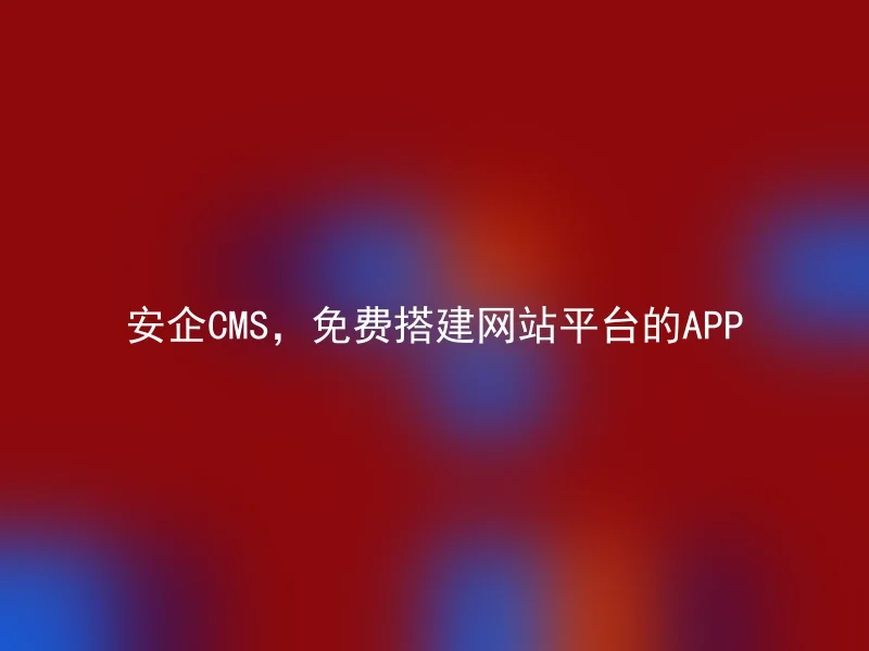 安企CMS，免费搭建网站平台的APP