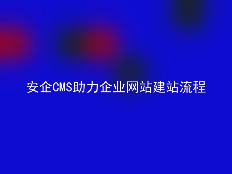 安企CMS助力企业网站建站流程