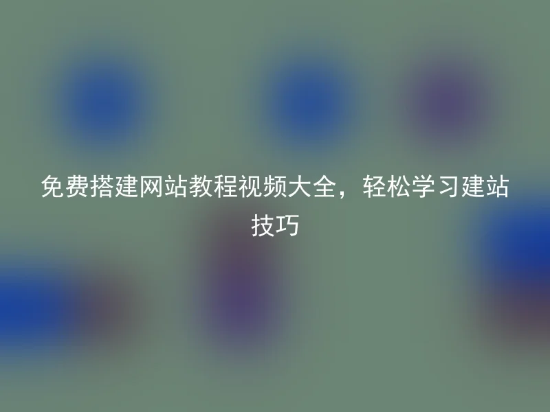 免费搭建网站教程视频大全，轻松学习建站技巧