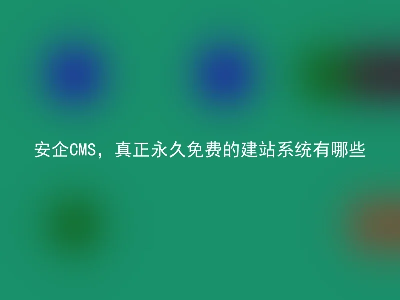 安企CMS，真正永久免费的建站系统有哪些