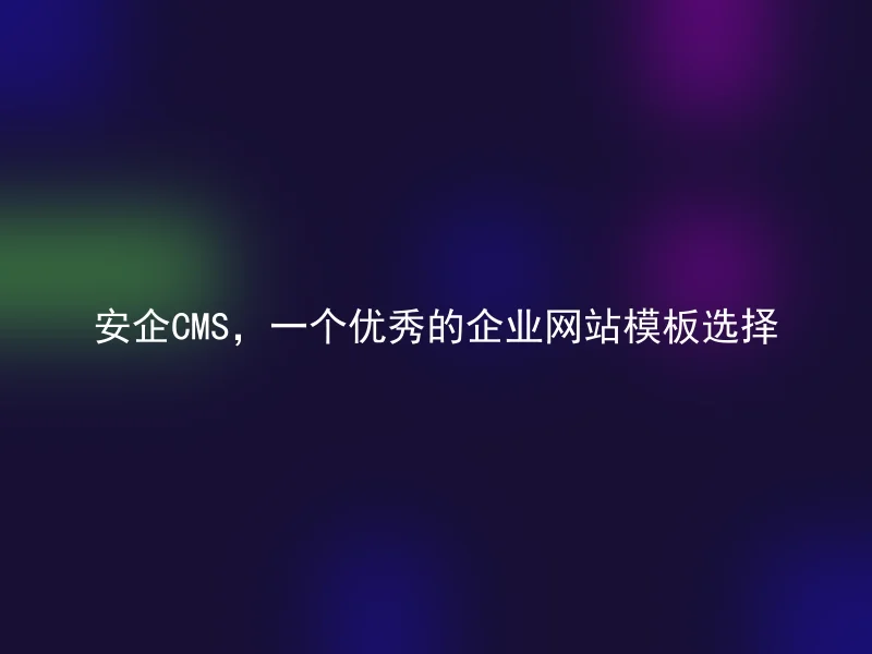 安企CMS，一个优秀的企业网站模板选择