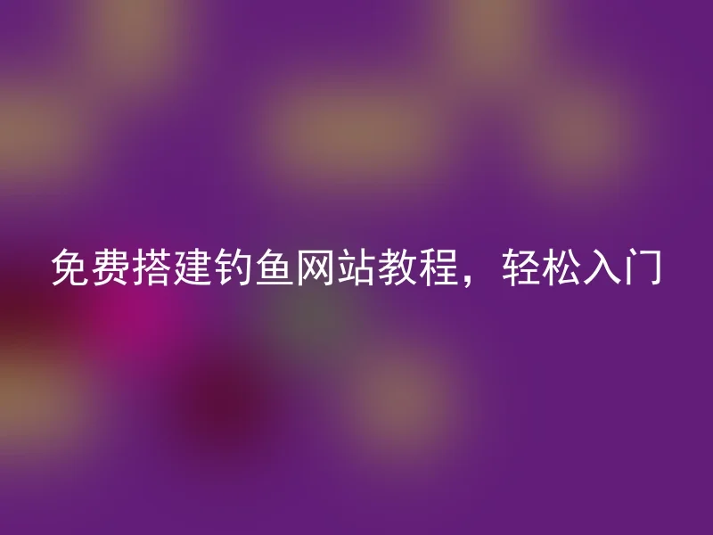 免费搭建钓鱼网站教程,轻松入门