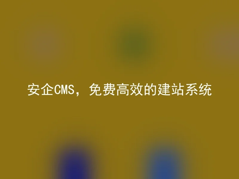 安企CMS，免费高效的建站系统