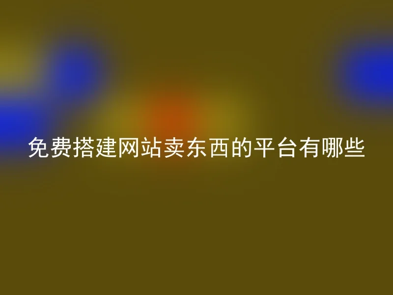 免费搭建网站卖东西的平台有哪些