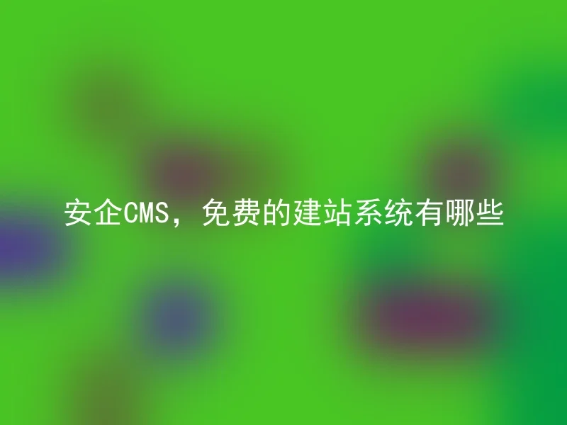 安企CMS，免费的建站系统有哪些