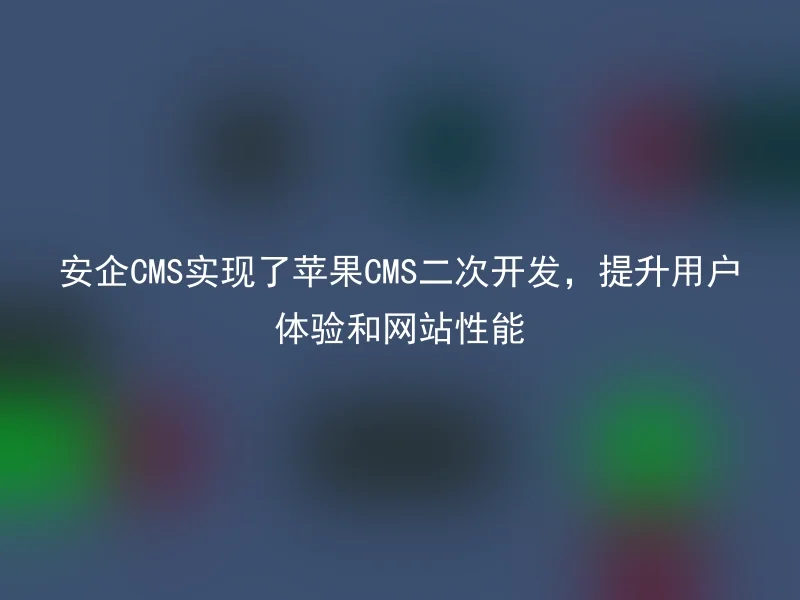 安企CMS实现了苹果CMS二次开发，提升用户体验和网站性能