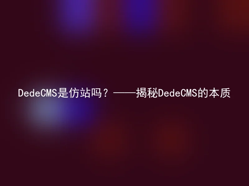 DedeCMS是仿站吗?——揭秘DedeCMS的本质