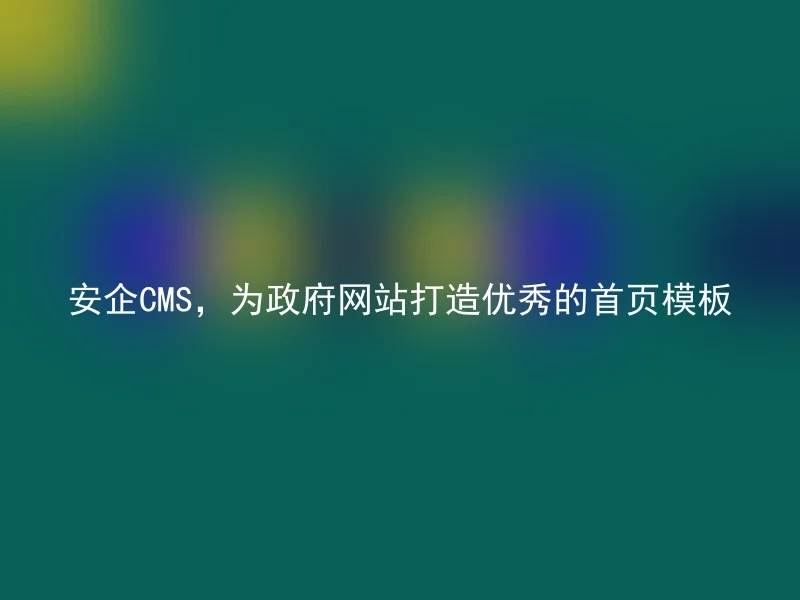 安企CMS，为政府网站打造优秀的首页模板