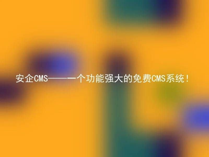 安企CMS——一个功能强大的免费CMS系统！