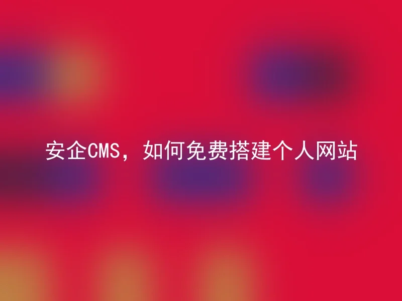 安企CMS，如何免费搭建个人网站