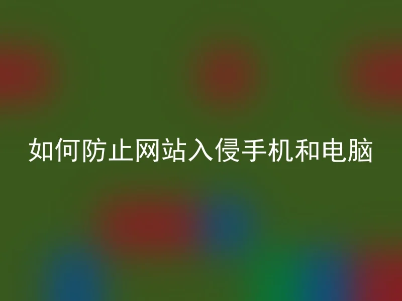 如何防止网站入侵手机和电脑