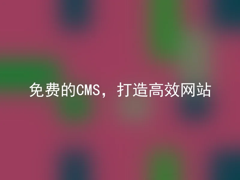 免费的CMS，打造高效网站