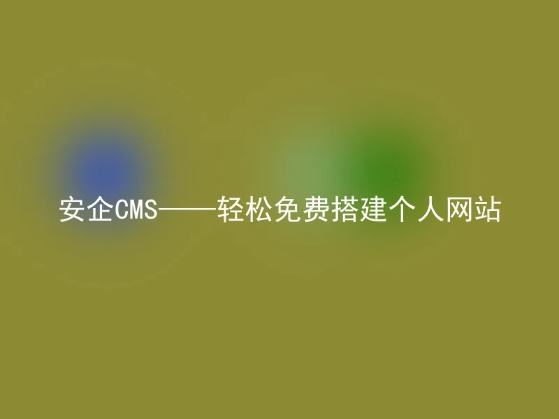 安企CMS——轻松免费搭建个人网站