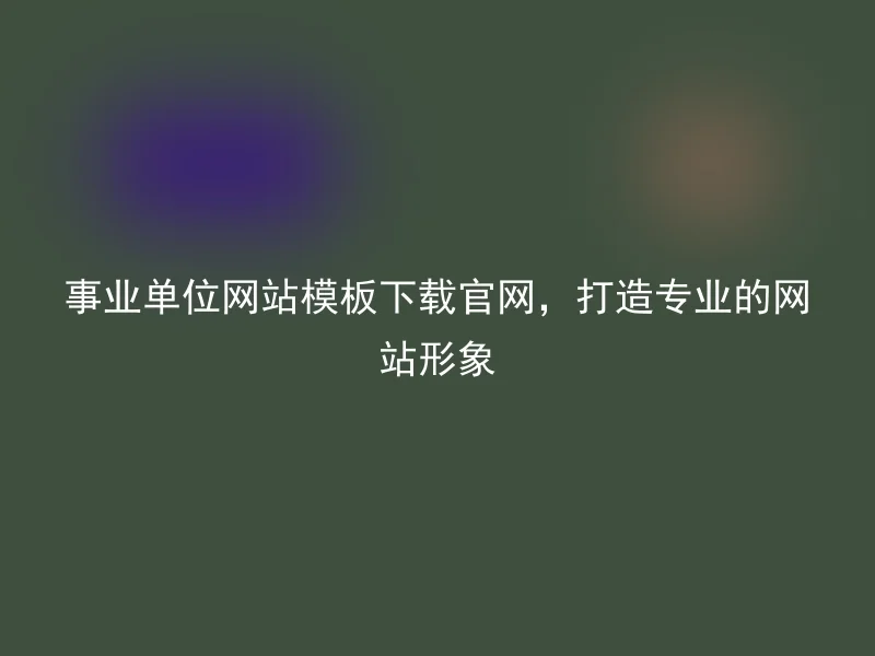事业单位网站模板下载官网,打造专业的网站形象
