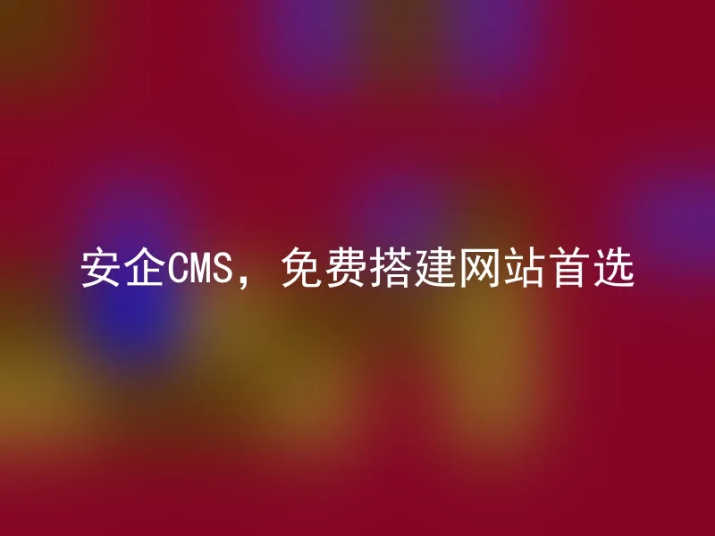 安企CMS，免费搭建网站首选